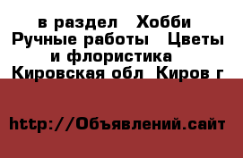  в раздел : Хобби. Ручные работы » Цветы и флористика . Кировская обл.,Киров г.